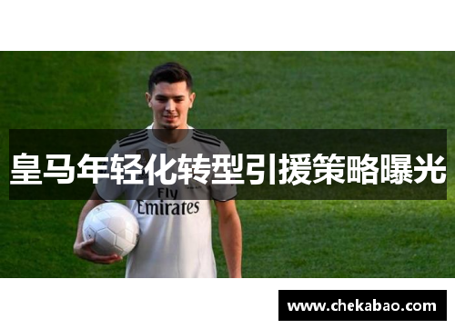 皇马年轻化转型引援策略曝光
