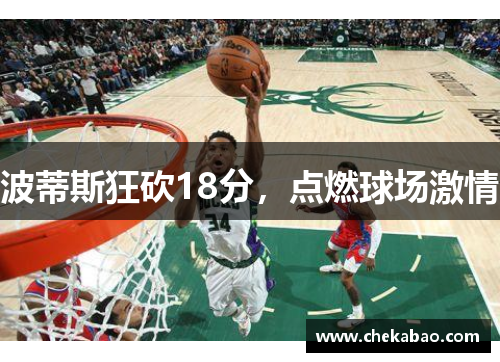 波蒂斯狂砍18分，点燃球场激情